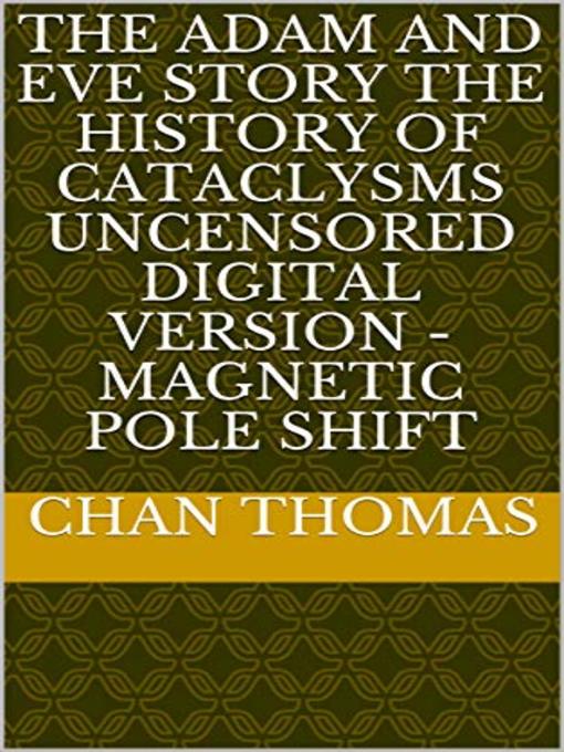 Title details for The Adam and Eve Story the History of Cataclysms Uncensored Digital Version--Magnetic Pole Shift by Chan Thomas - Available